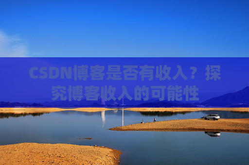CSDN博客是否有收入?探究博客收入的可能性