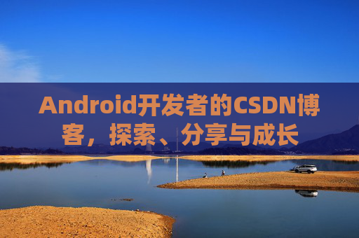 Android开发者的CSDN博客,探索、分享与成长 Android开发者的CSDN博客,探索、分享与成长